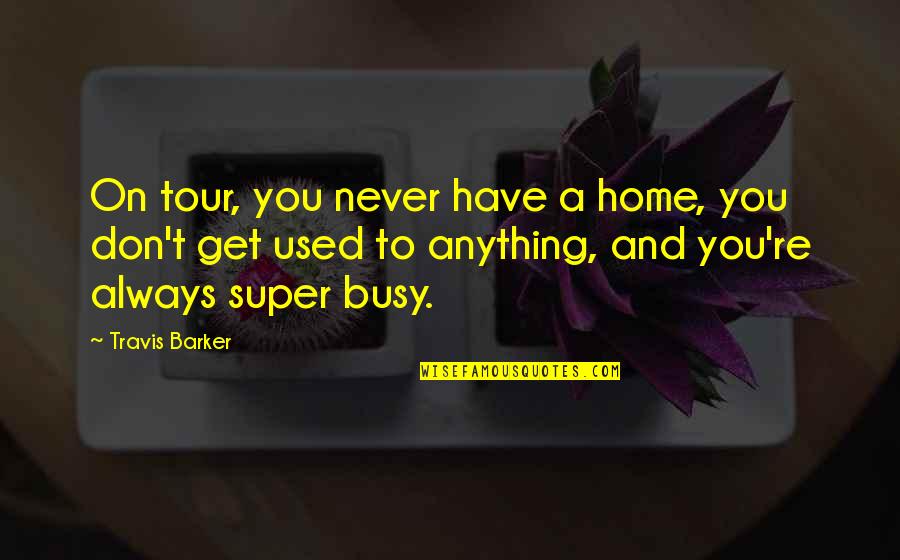 A Tour Quotes By Travis Barker: On tour, you never have a home, you