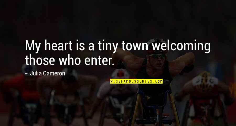 A Town Quotes By Julia Cameron: My heart is a tiny town welcoming those