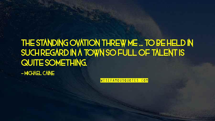 A Town Quotes By Michael Caine: The standing ovation threw me ... to be