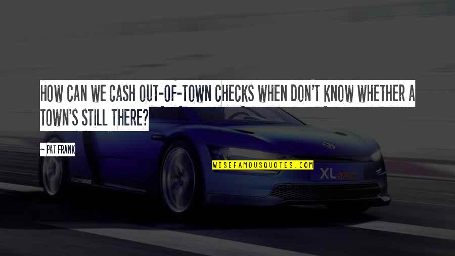 A Town Quotes By Pat Frank: How can we cash out-of-town checks when don't