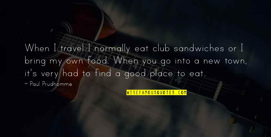 A Town Quotes By Paul Prudhomme: When I travel I normally eat club sandwiches