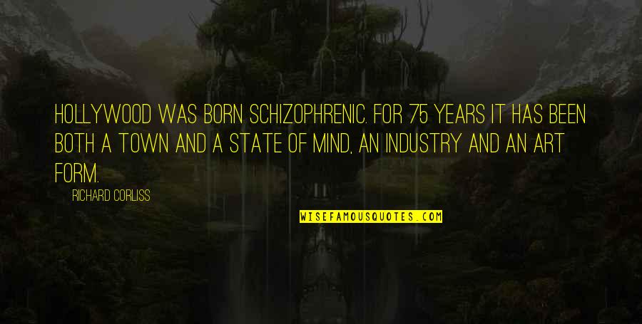 A Town Quotes By Richard Corliss: Hollywood was born schizophrenic. For 75 years it