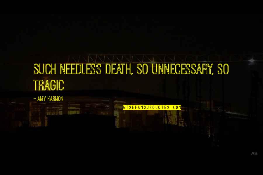 A Tragic Death Quotes By Amy Harmon: Such needless death, so unnecessary, so tragic