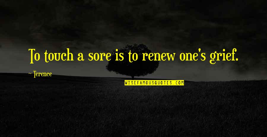 A Tragic Loss Quotes By Terence: To touch a sore is to renew one's A Tragic Loss Quotes By Terence: To touch a sore is to renew one's