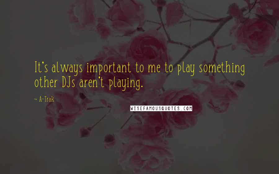 A-Trak quotes: It's always important to me to play something other DJs aren't playing.