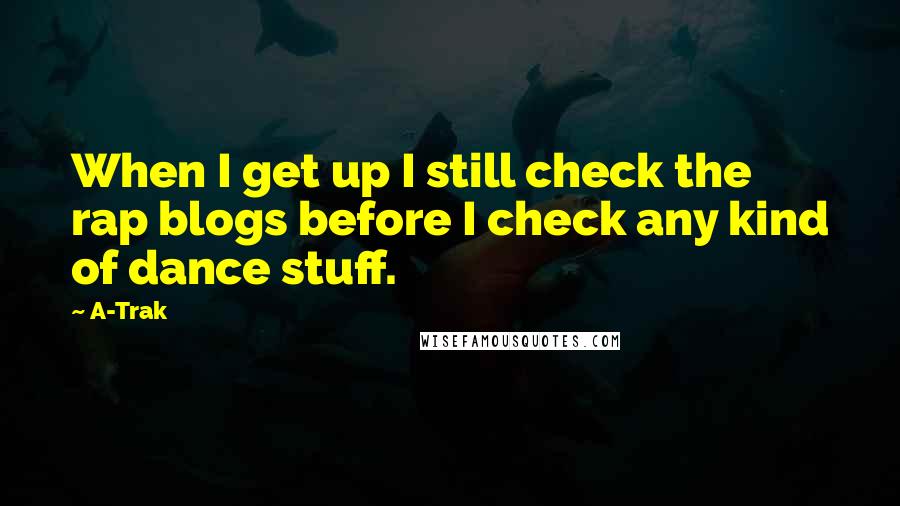 A-Trak quotes: When I get up I still check the rap blogs before I check any kind of dance stuff.