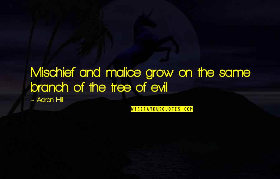 A Tree Branch Quotes By Aaron Hill: Mischief and malice grow on the same branch
