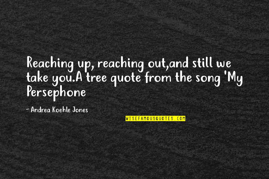 A Tree Quotes By Andrea Koehle Jones: Reaching up, reaching out,and still we take you.A
