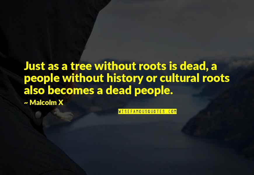 A Tree Quotes By Malcolm X: Just as a tree without roots is dead,