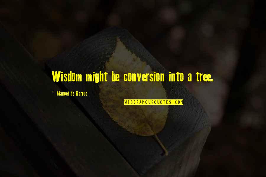 A Tree Quotes By Manoel De Barros: Wisdom might be conversion into a tree.