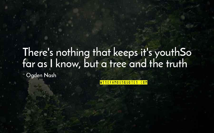 A Tree Quotes By Ogden Nash: There's nothing that keeps it's youthSo far as