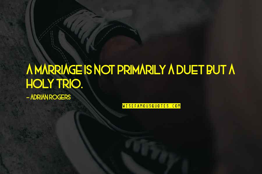 A Trio Quotes By Adrian Rogers: A marriage is not primarily a duet but