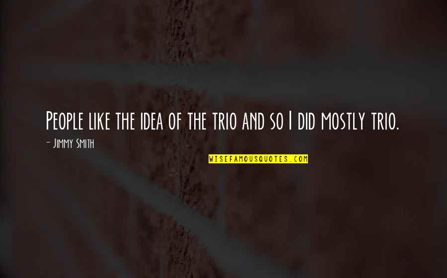 A Trio Quotes By Jimmy Smith: People like the idea of the trio and