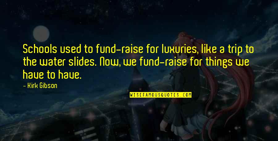 A Trip Quotes By Kirk Gibson: Schools used to fund-raise for luxuries, like a A Trip Quotes By Kirk Gibson: Schools used to fund-raise for luxuries, like a