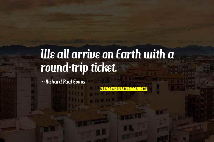 A Trip Quotes By Richard Paul Evans: We all arrive on Earth with a round-trip A Trip Quotes By Richard Paul Evans: We all arrive on Earth with a round-trip