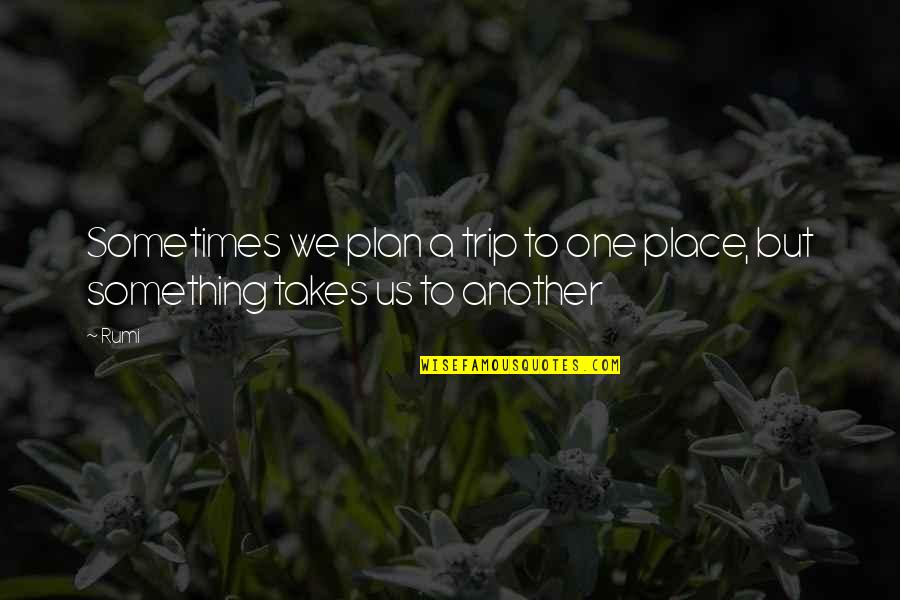 A Trip Quotes By Rumi: Sometimes we plan a trip to one place,