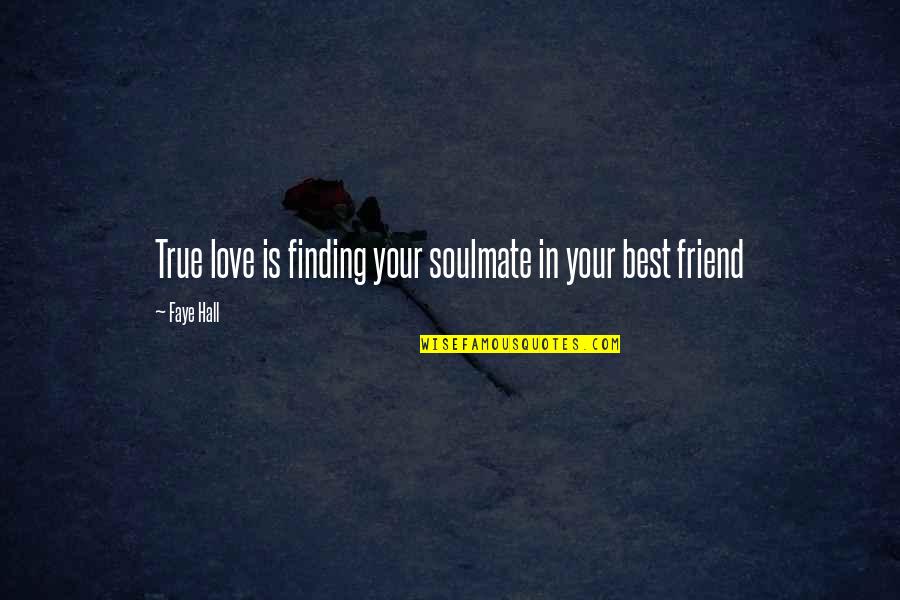 A True Best Friend That I Love Quotes By Faye Hall: True love is finding your soulmate in your