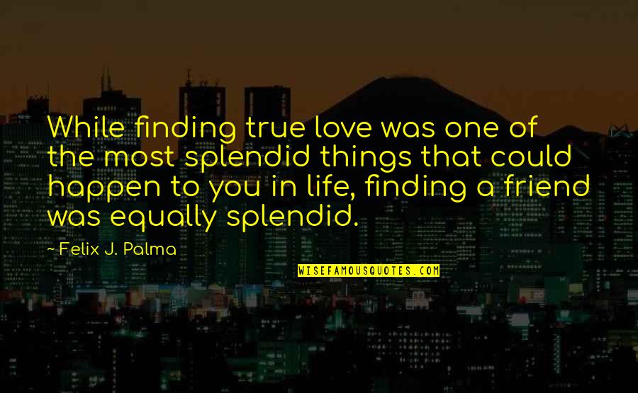 A True Best Friend That I Love Quotes By Felix J. Palma: While finding true love was one of the