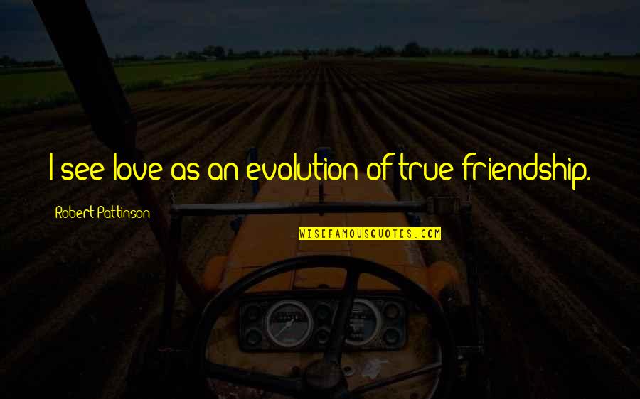 A True Best Friend That I Love Quotes By Robert Pattinson: I see love as an evolution of true