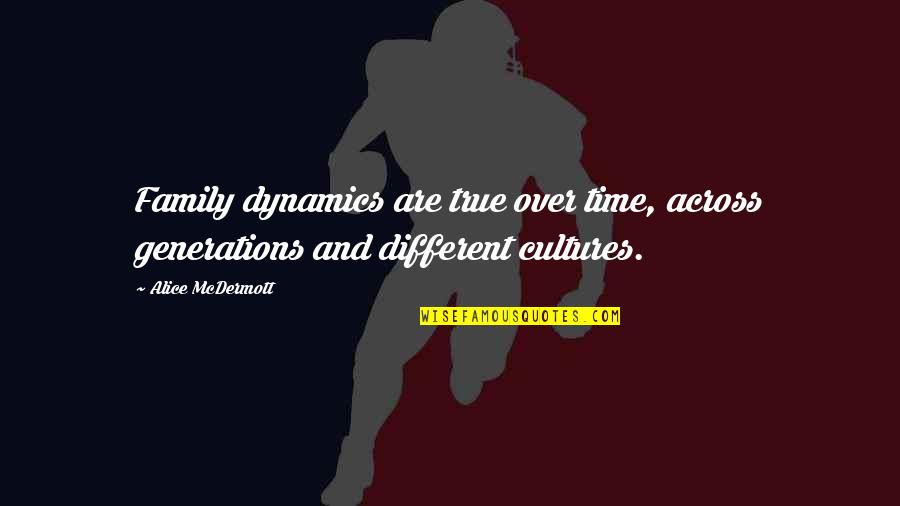 A True Family Quotes By Alice McDermott: Family dynamics are true over time, across generations