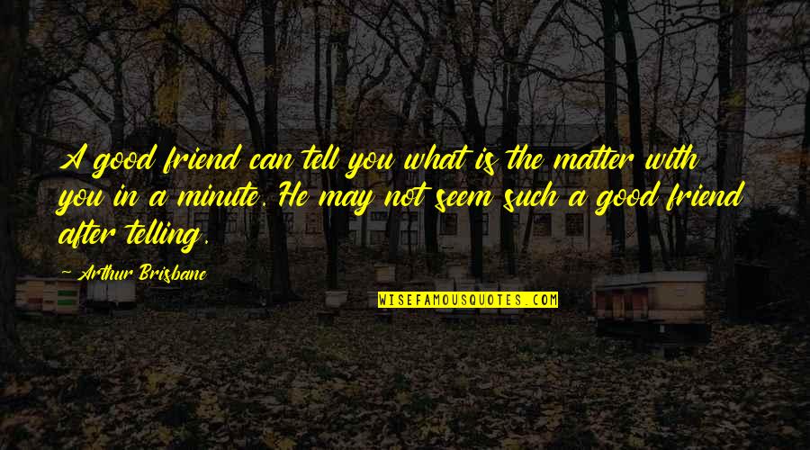 A True Friend Quotes By Arthur Brisbane: A good friend can tell you what is