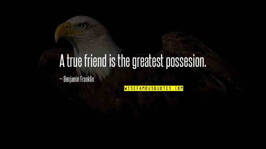 A True Friend Quotes By Benjamin Franklin: A true friend is the greatest possesion.