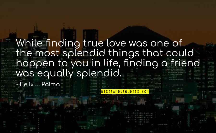 A True Friend Quotes By Felix J. Palma: While finding true love was one of the