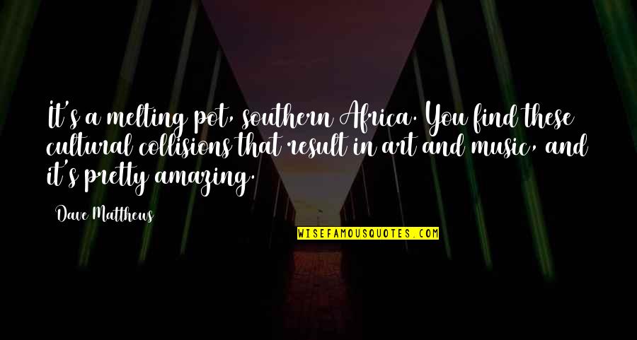 A True Friend Stands Beside You Quotes By Dave Matthews: It's a melting pot, southern Africa. You find