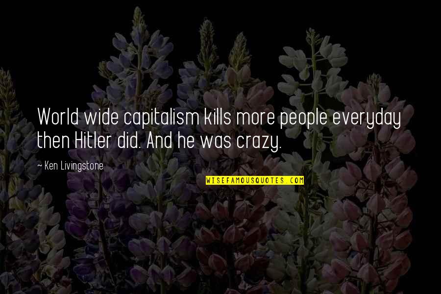 A True Friend Will Always Be There For You Quotes By Ken Livingstone: World wide capitalism kills more people everyday then