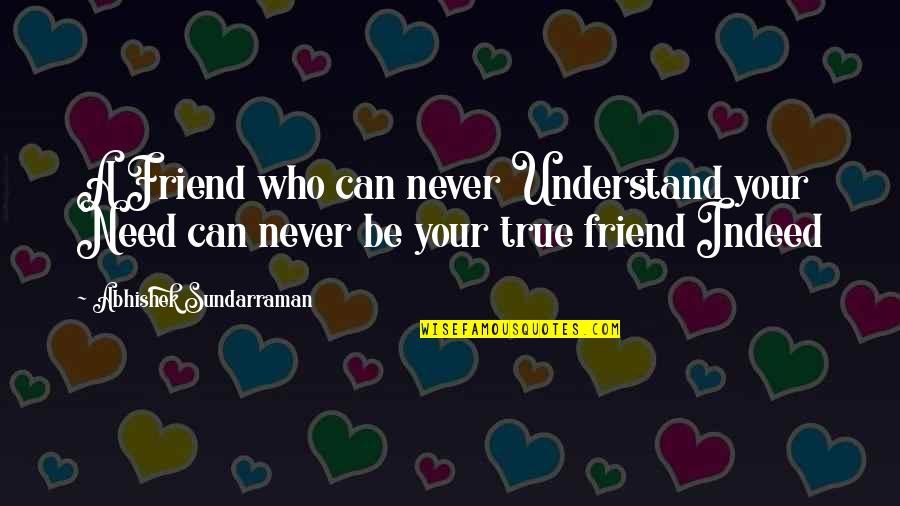 A True Friendship Quotes By Abhishek Sundarraman: A Friend who can never Understand your Need