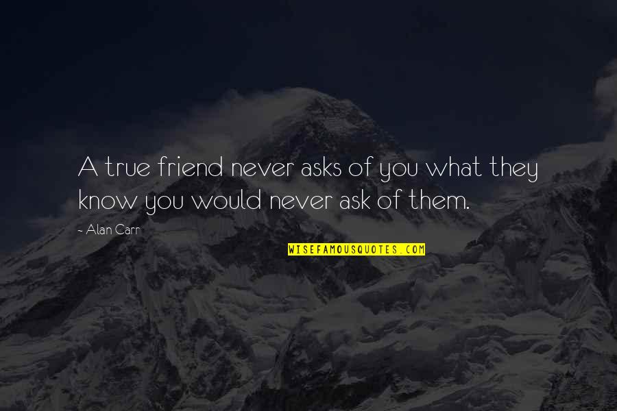 A True Friendship Quotes By Alan Carr: A true friend never asks of you what