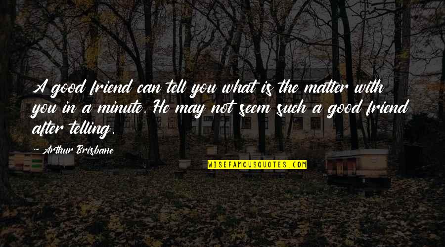 A True Friendship Quotes By Arthur Brisbane: A good friend can tell you what is