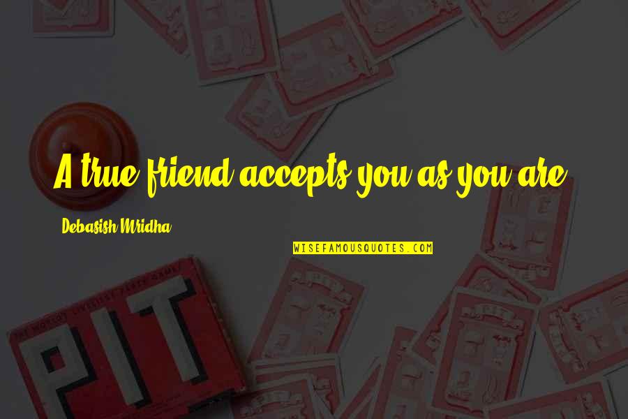 A True Friendship Quotes By Debasish Mridha: A true friend accepts you as you are.