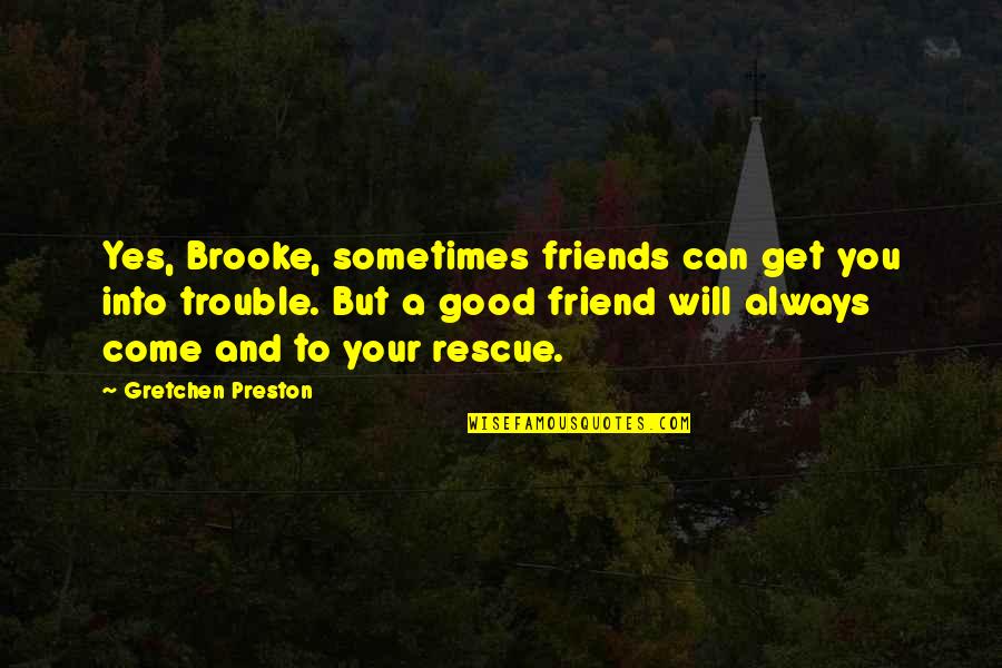 A True Friendship Quotes By Gretchen Preston: Yes, Brooke, sometimes friends can get you into