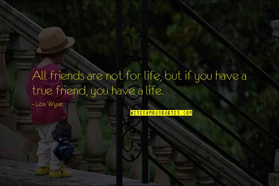A True Friendship Quotes By Lois Wyse: All friends are not for life, but if
