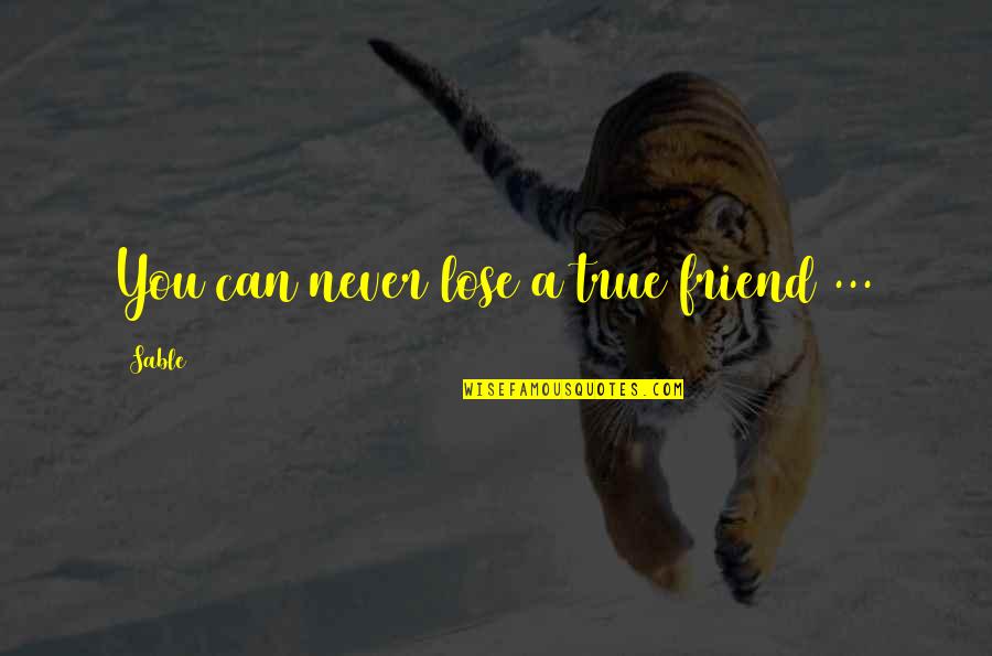 A True Friendship Quotes By Sable: You can never lose a true friend ...