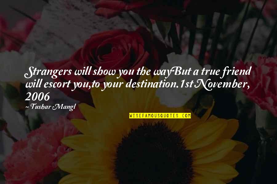 A True Friendship Quotes By Tushar Mangl: Strangers will show you the wayBut a true