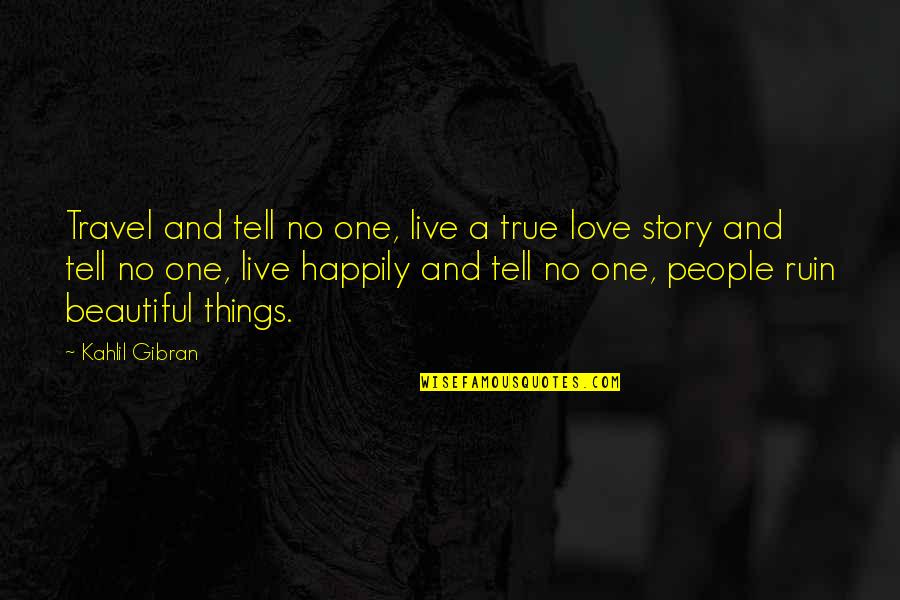 A True Love Story Quotes By Kahlil Gibran: Travel and tell no one, live a true