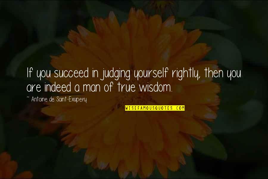 A True Man Quotes By Antoine De Saint-Exupery: If you succeed in judging yourself rightly, then