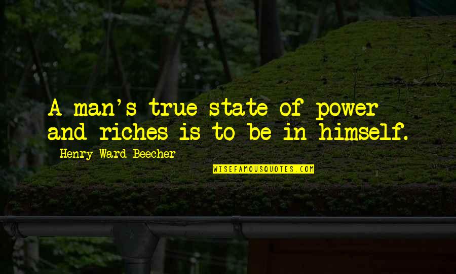A True Man Quotes By Henry Ward Beecher: A man's true state of power and riches