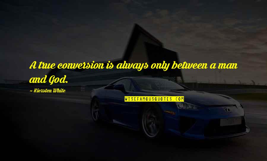 A True Man Quotes By Kiersten White: A true conversion is always only between a