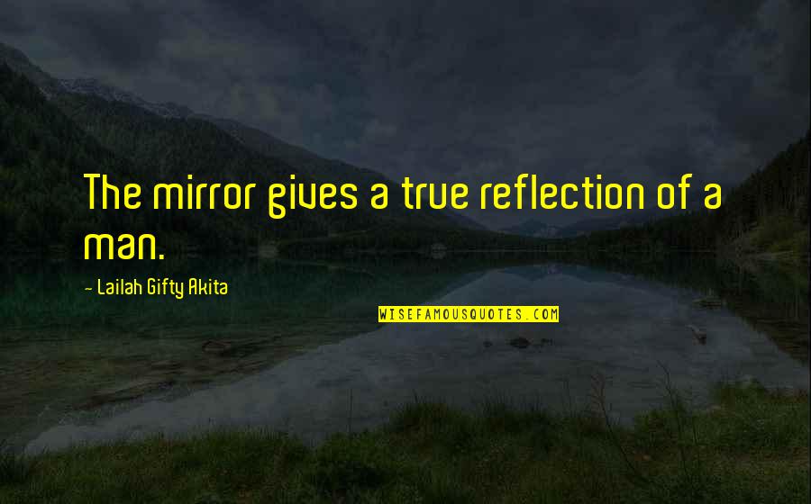 A True Man Quotes By Lailah Gifty Akita: The mirror gives a true reflection of a