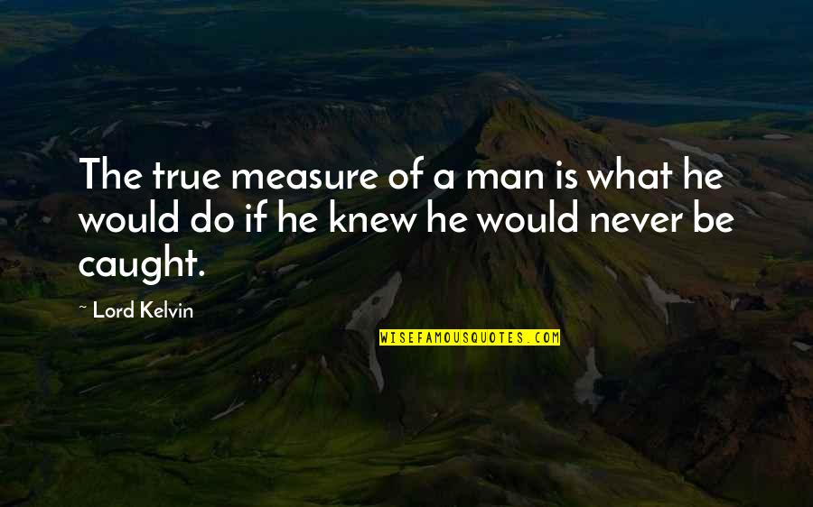 A True Man Quotes By Lord Kelvin: The true measure of a man is what