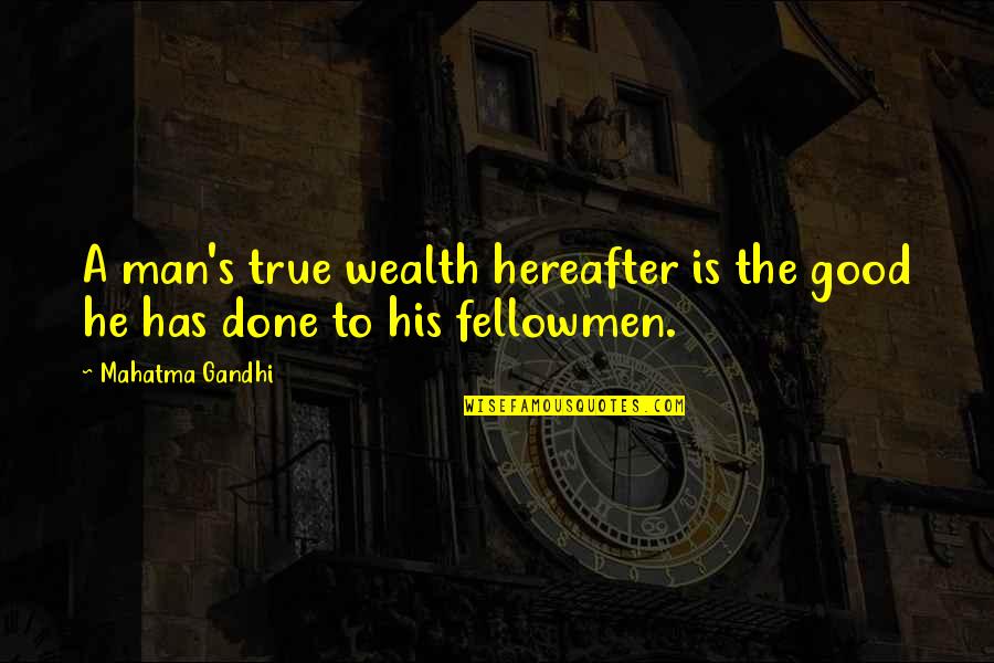 A True Man Quotes By Mahatma Gandhi: A man's true wealth hereafter is the good