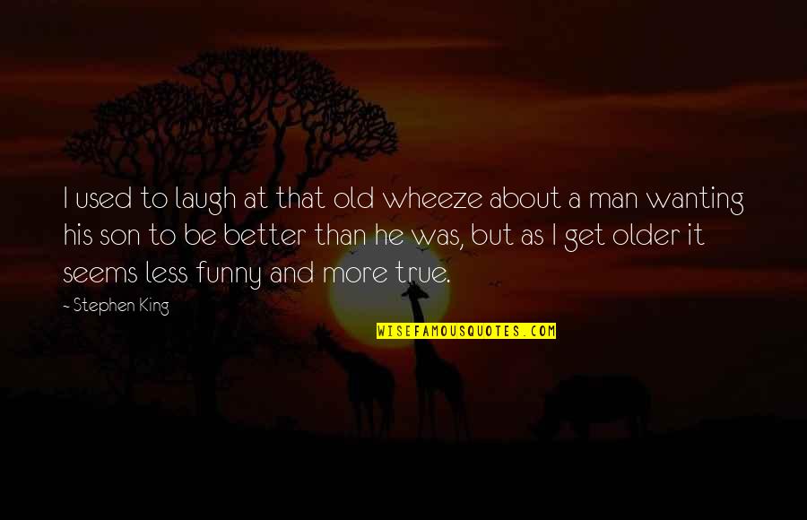 A True Man Quotes By Stephen King: I used to laugh at that old wheeze