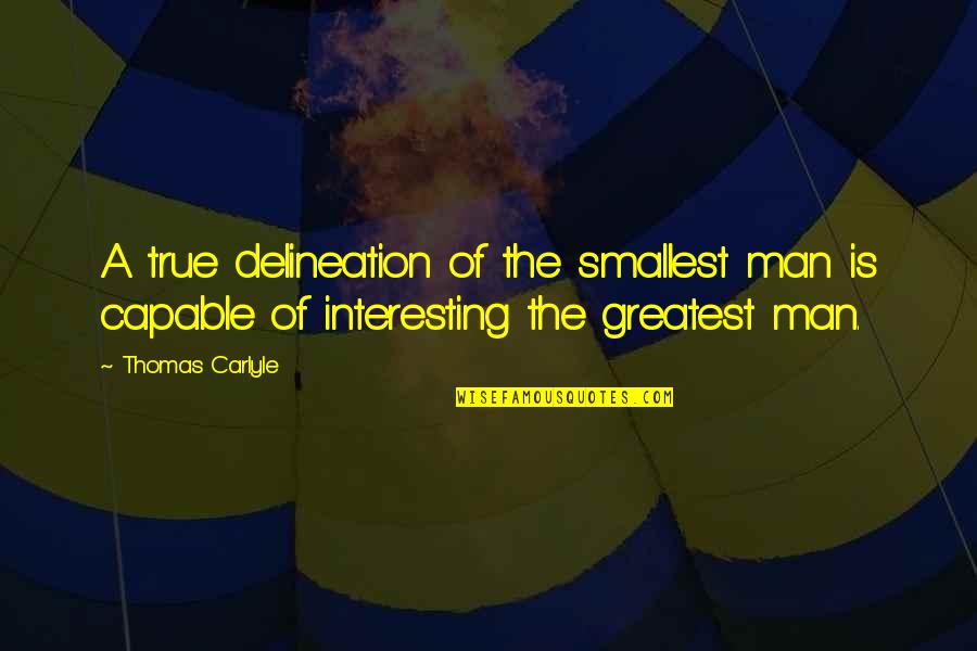 A True Man Quotes By Thomas Carlyle: A true delineation of the smallest man is