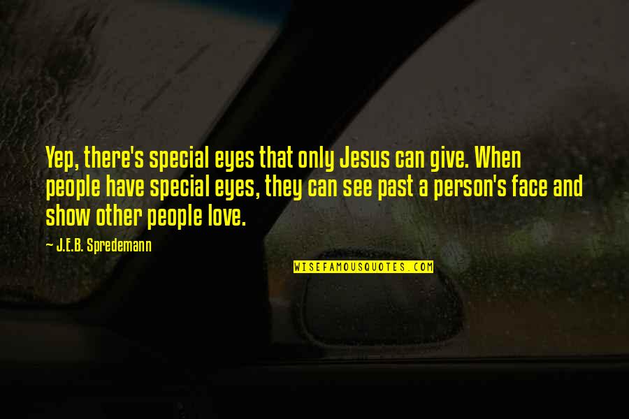 A True Person Quotes By J.E.B. Spredemann: Yep, there's special eyes that only Jesus can A True Person Quotes By J.E.B. Spredemann: Yep, there's special eyes that only Jesus can