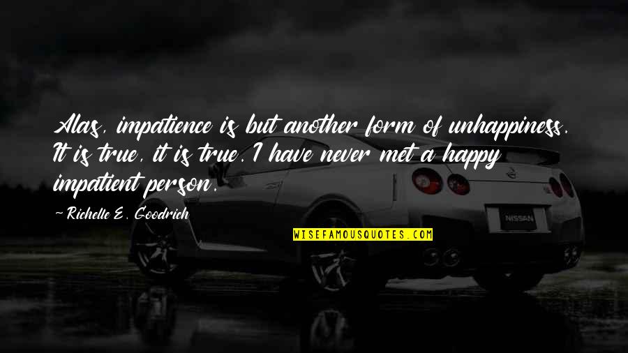 A True Person Quotes By Richelle E. Goodrich: Alas, impatience is but another form of unhappiness. A True Person Quotes By Richelle E. Goodrich: Alas, impatience is but another form of unhappiness.