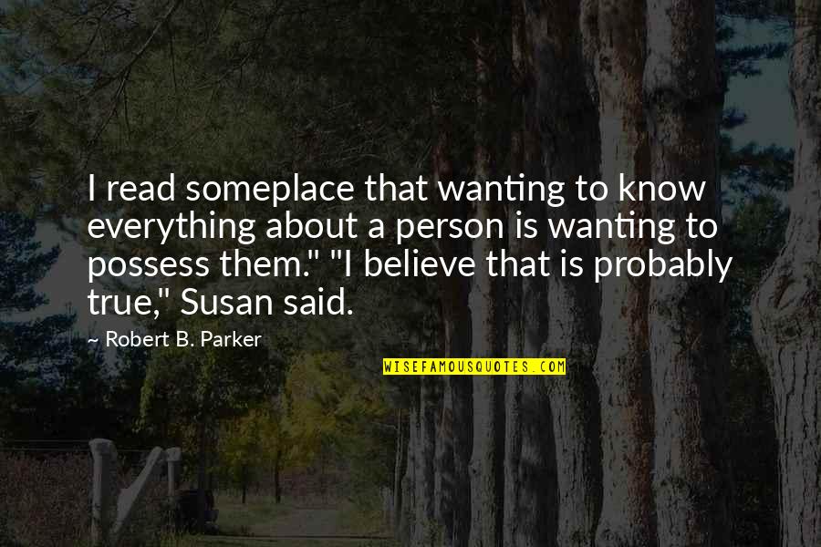 A True Person Quotes By Robert B. Parker: I read someplace that wanting to know everything A True Person Quotes By Robert B. Parker: I read someplace that wanting to know everything