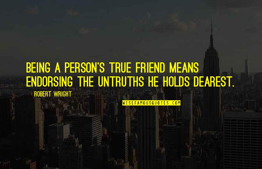 A True Person Quotes By Robert Wright: Being a person's true friend means endorsing the